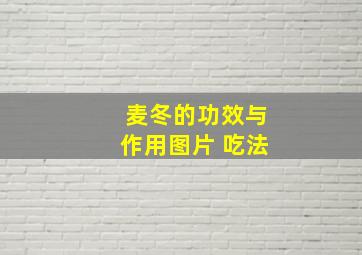 麦冬的功效与作用图片 吃法